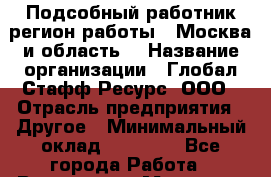 Подсобный работник(регион работы - Москва и область) › Название организации ­ Глобал Стафф Ресурс, ООО › Отрасль предприятия ­ Другое › Минимальный оклад ­ 26 400 - Все города Работа » Вакансии   . Мордовия респ.